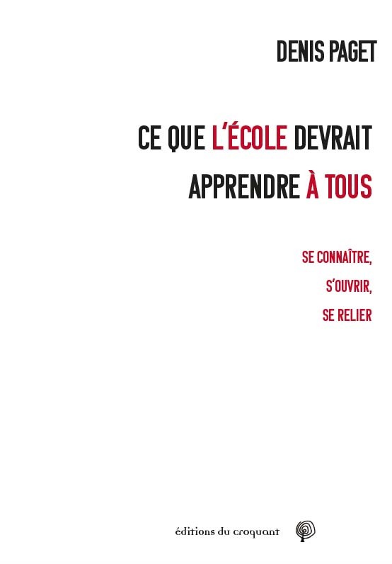 Ce que l’école devrait apprendre à tous :  Se connaître S’ouvrir Se relier - DENIS PAGET - CROQUANT