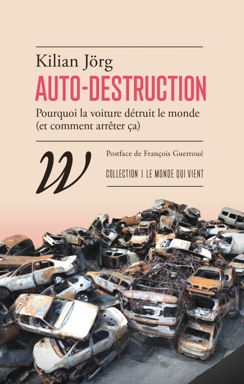 Auto-destruction - Pourquoi la voiture détruit le monde (et - Killan JÖRG, Kilian JÖRG, François GUERROUE - WILDPROJECT