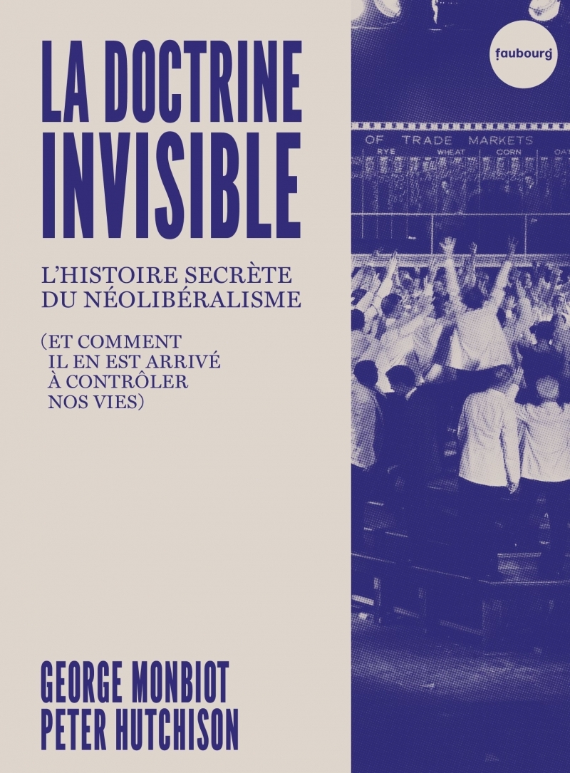 La Doctrine invisible - L'Histoire secrète du néolibéralisme - George Monbiot, Peter HUCHISON, Peter HUTCHISON - FAUBOURG