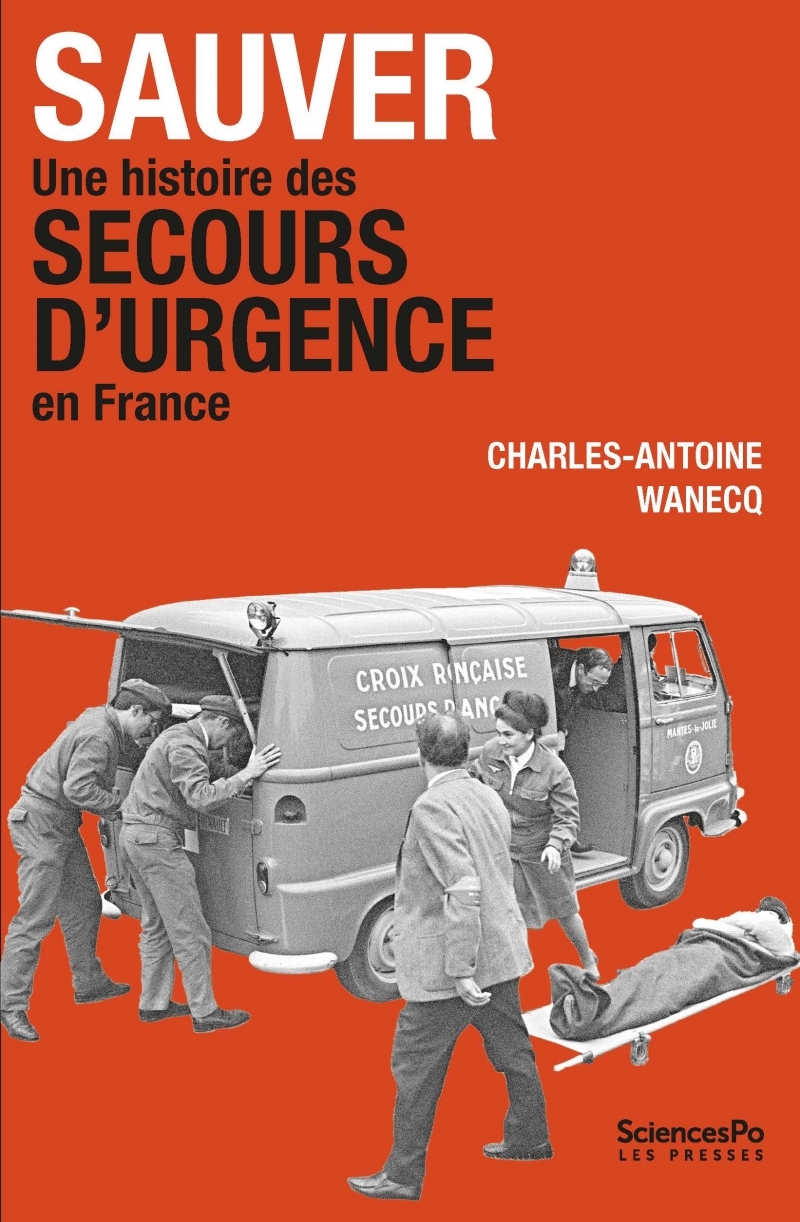 Sauver. Une histoire des secours d’urgence en France - Charles-Antoine Wanecq - SCIENCES PO