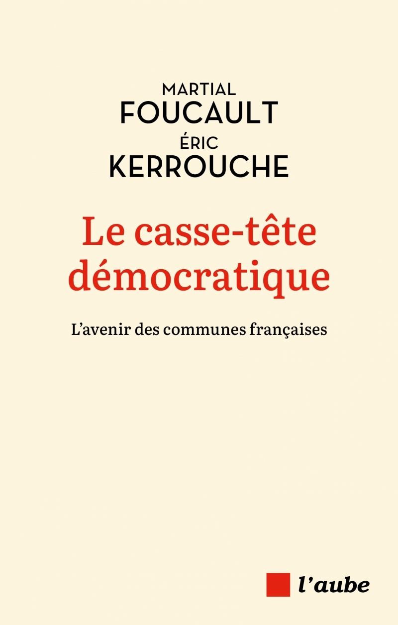 Le casse-tête démocratique -L'avenir des communes françaises - Martial Foucault, Éric Kerrouche - DE L AUBE