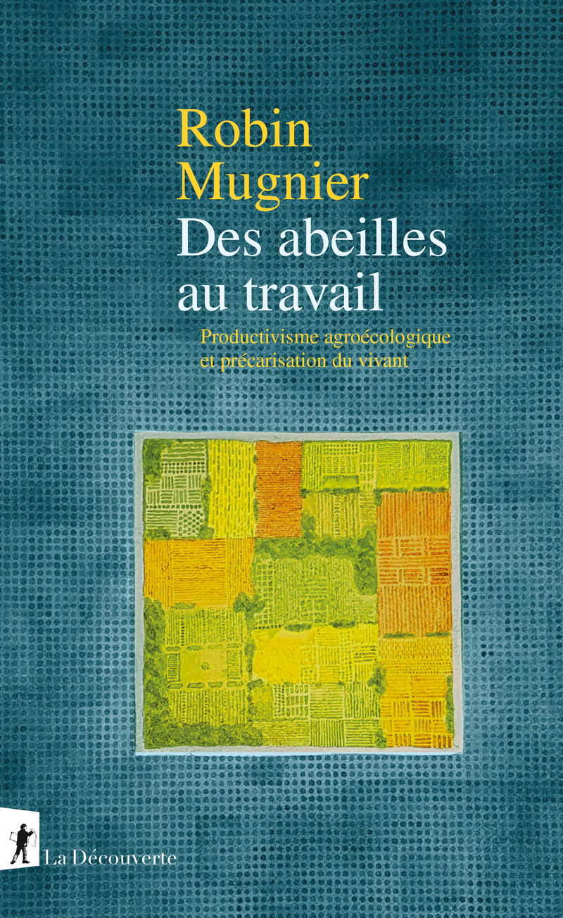 Des abeilles au travail - Productivisme agroécologique et précarisation du vivant - Robin Mugnier - LA DECOUVERTE