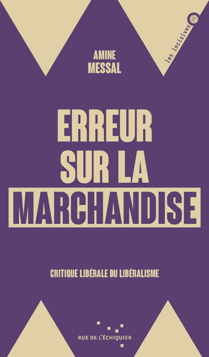 Erreur sur la marchandise - Critique libérale du libéralisme - Amine MESSAL - RUE ECHIQUIER