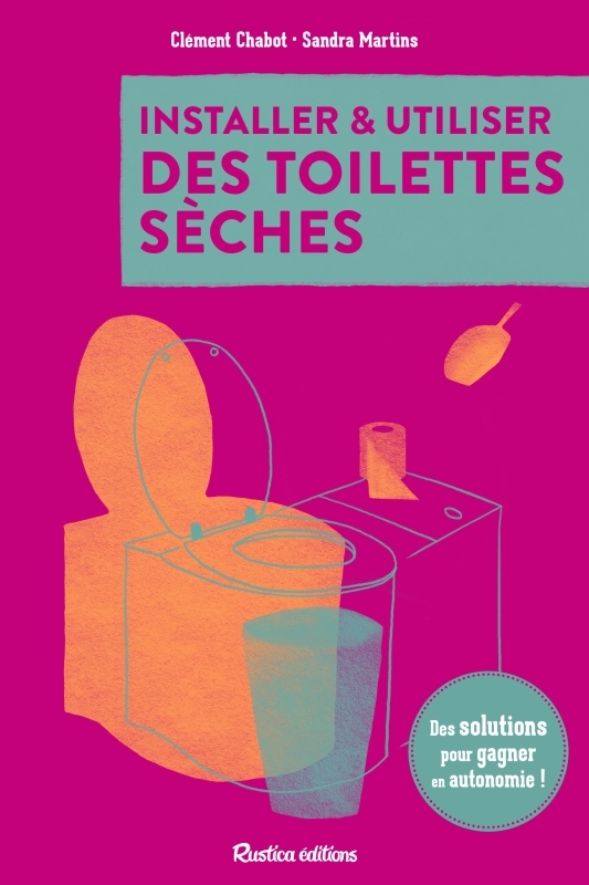 Installer et utiliser des toilettes sèches - Des solutions pour gagner en autonomie - Clément Chabot, Sandra Martins - RUSTICA