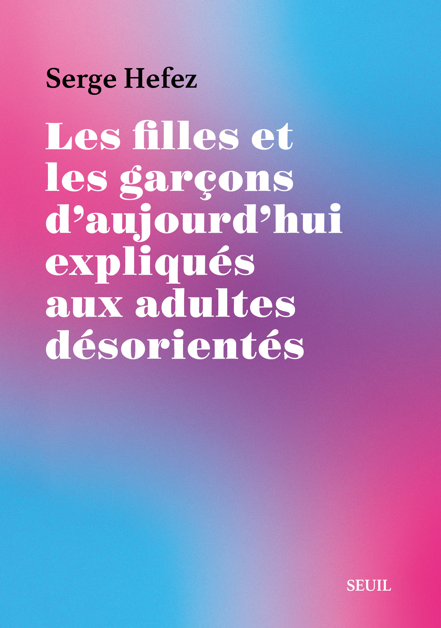 Les Filles et les Garçons d'aujourd'hui expliqués aux adultes désorientés - Serge Hefez - SEUIL
