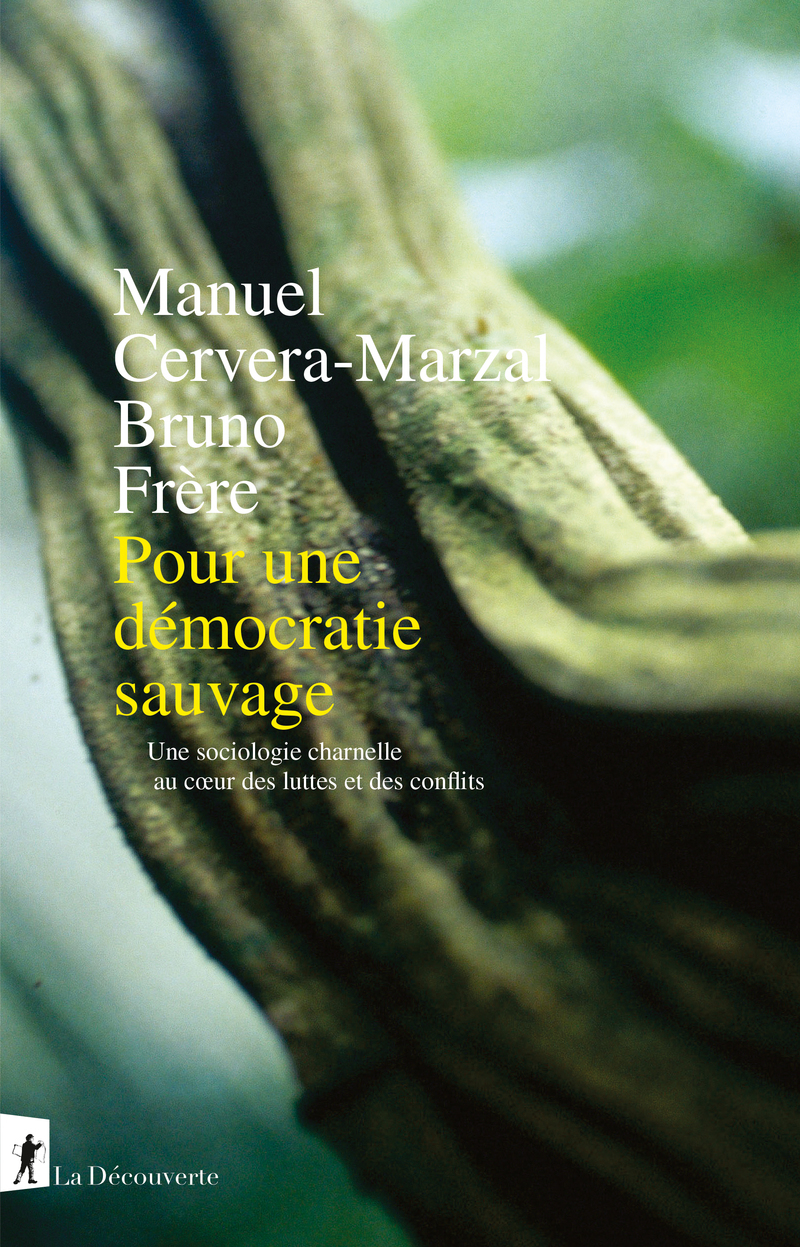 Pour une démocratie sauvage - Une sociologie charnelle au coeur des luttes et des conflits - Manuel Cervera-marzal, Bruno Frère - LA DECOUVERTE