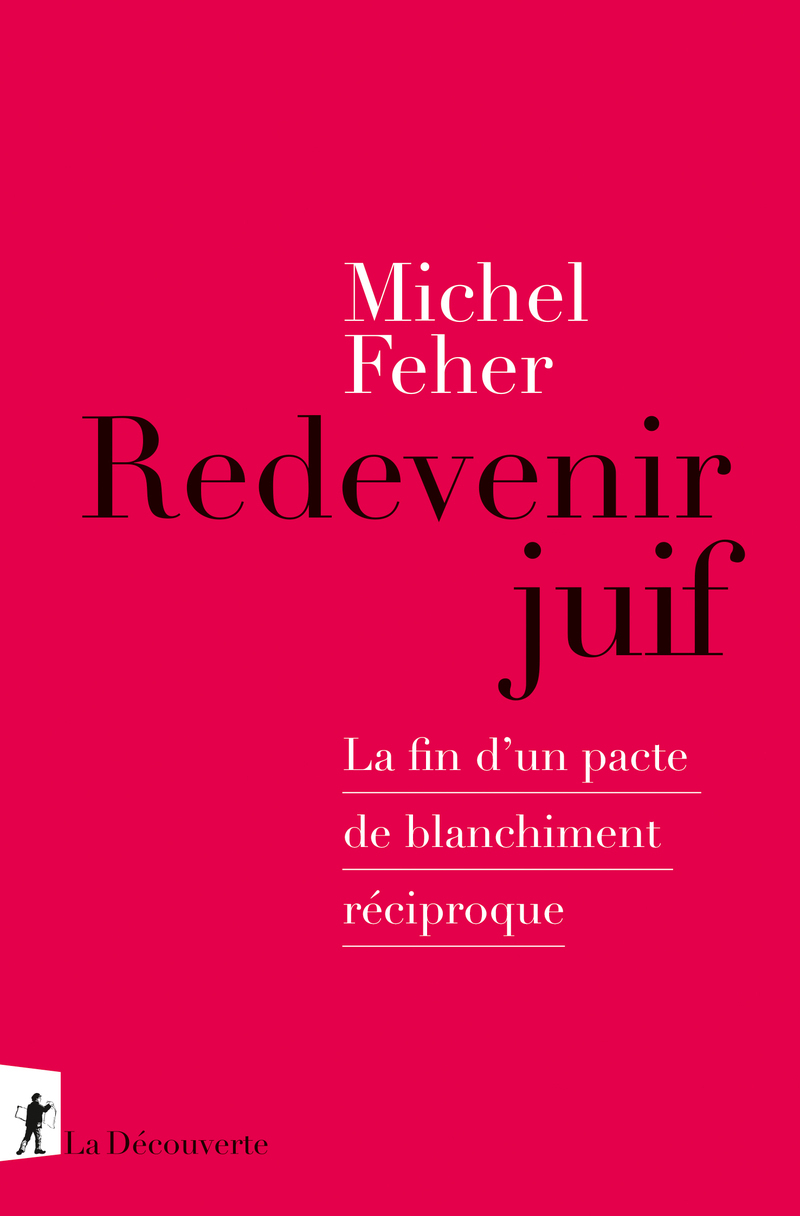 Redevenir juif - La fin d'un pacte de blanchiment réciproque - Michel Feher - LA DECOUVERTE